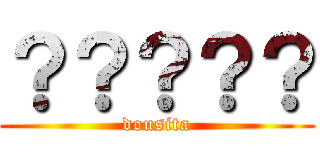 ？？？？？ (dousita)