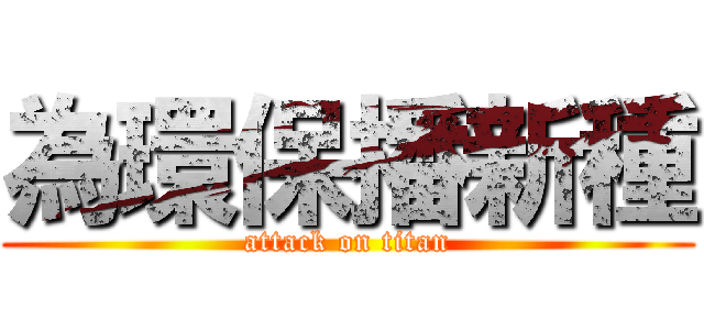 為環保播新種 (attack on titan)