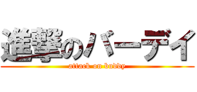 進撃のバーデイ (attack on buddy)