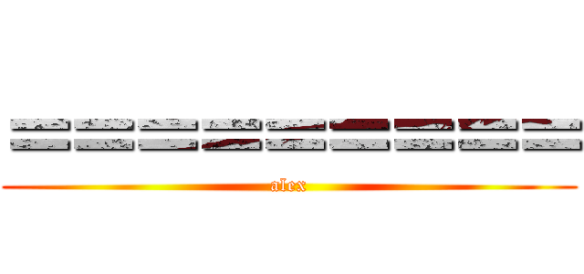 ＝＝＝＝＝＝＝＝＝ (alex)