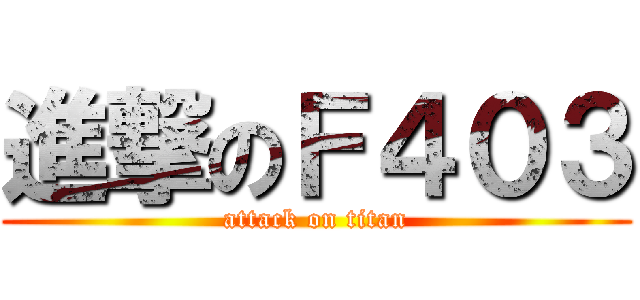 進撃のＦ４０３ (attack on titan)