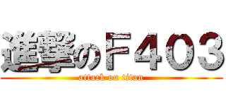 進撃のＦ４０３ (attack on titan)