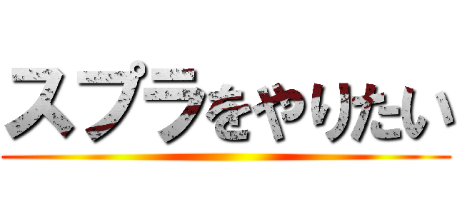 スプラをやりたい ()