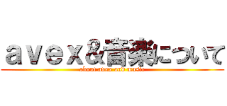 ａｖｅｘ＆音楽について (about avex and music)