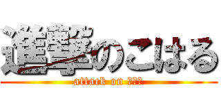 進撃のこはる (attack on んんん)