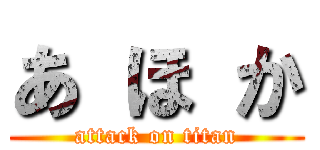 あ ほ か (attack on titan)