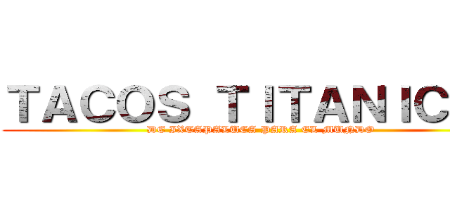 ＴＡＣＯＳ ＴＩＴＡＮＩＣＯＳ (DE IXTAPALUCA PARA EL MUNDO)