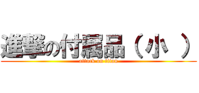 進撃の付属品（ 小 ） (attack on titan)