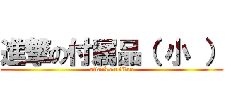 進撃の付属品（ 小 ） (attack on titan)