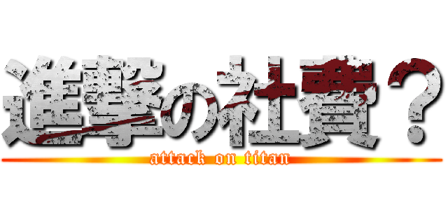 進撃の社費？ (attack on titan)