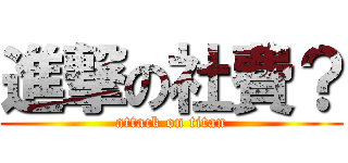 進撃の社費？ (attack on titan)