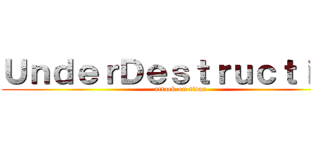 ＵｎｄｅｒＤｅｓｔｒｕｃｔｉｏｎ (attack on titan)