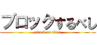 ブロックするべし (attack on titan)