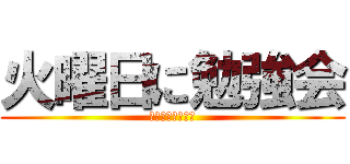 火曜日に勉強会 (誰か参加して〜！)