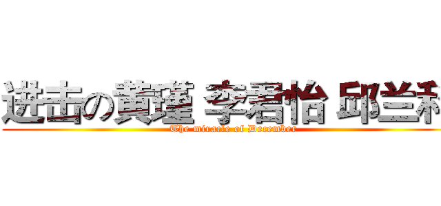 进击の黄瑾 李君怡 邱兰科  (The miracle of December)
