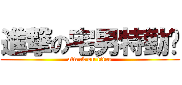 進撃の宅男特勤队 (attack on titan)