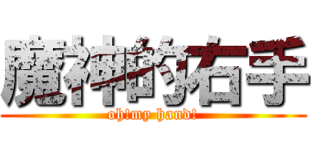 魔神的右手 (oh!my hand!)