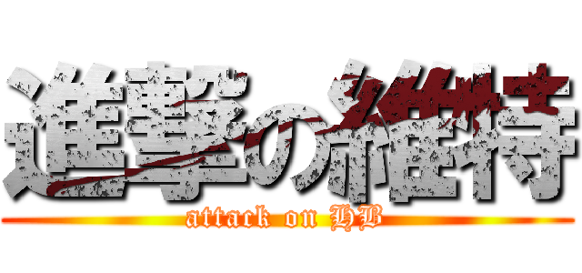 進撃の維特 (attack on HB)