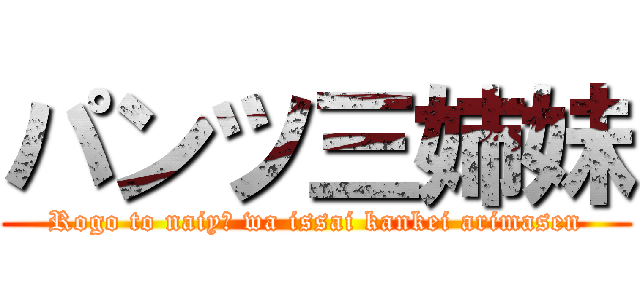 パンツ三姉妹 (Rogo to naiyō wa issai kankei arimasen)