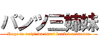 パンツ三姉妹 (Rogo to naiyō wa issai kankei arimasen)