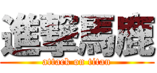 進撃馬鹿 (attack on titan)