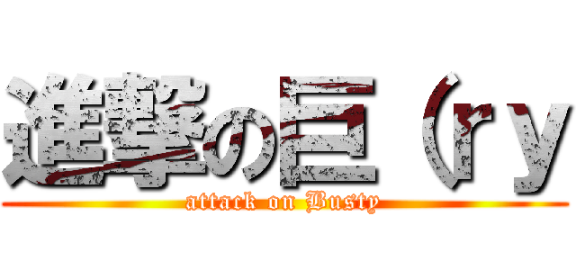 進撃の巨（ｒｙ (attack on Busty)