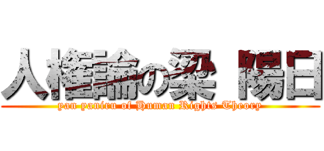 人権論の梁 陽日 (yan yaniru of Human Rights Theory)