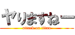 ヤりますねー (attack on titan)