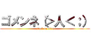 ゴメンネ（＞人＜；） (attack on titan)
