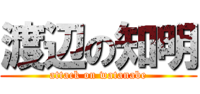 渡辺の知明 (attack on watanabe)