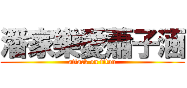 潘家樂愛蕭子涵 (attack on titan)