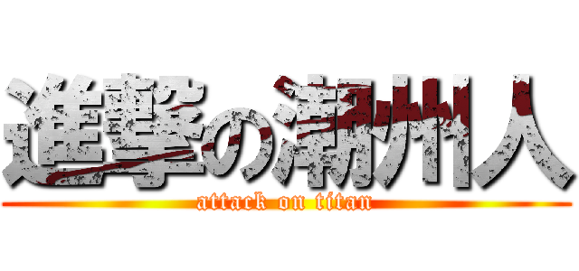 進撃の潮州人 (attack on titan)