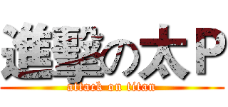 進擊の太Ｐ (attack on titan)