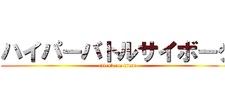 ハイパーバトルサイボーグ (attack on titan)