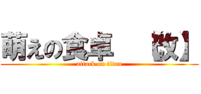 萌えの食卓  【改】 (attack on titan)