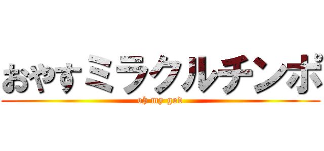 おやすミラクルチンポ (oh my god)