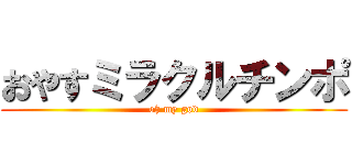 おやすミラクルチンポ (oh my god)