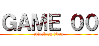 ＧＡＭＥ ００ (attack on titan)