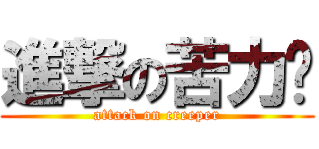 進撃の苦力帕 (attack on creeper)