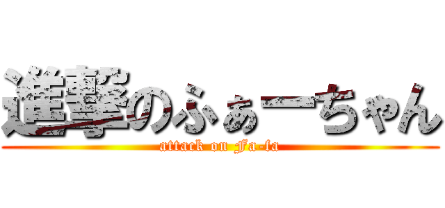進撃のふぁーちゃん (attack on Fa-fa)