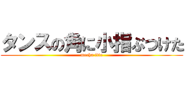 タンスの角に小指ぶつけた (mecha itte)