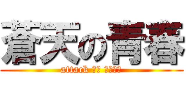 蒼天の青春 (attack して くだける)