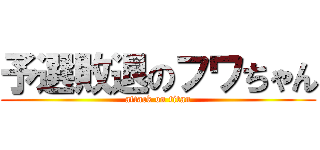 予選敗退のフワちゃん (attack on titan)