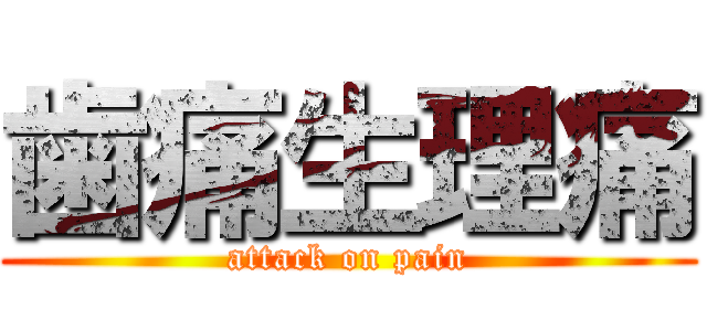 歯痛生理痛 (attack on pain)