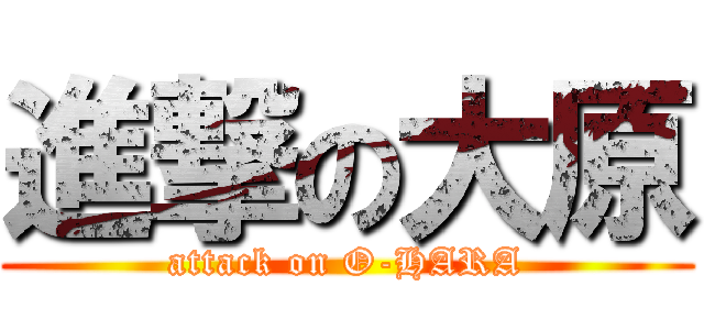 進撃の大原 (attack on O-HARA)