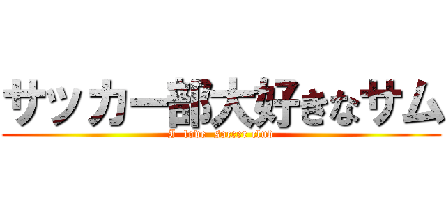 サッカー部大好きなサム (I  love  soccer club)