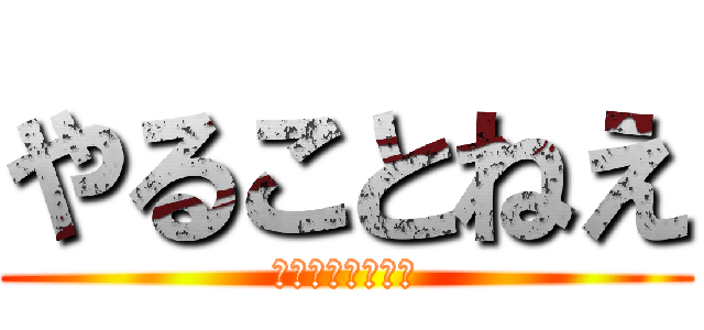 やることねえ (帰って良いですか)