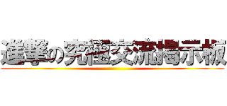 進撃の究極交流掲示板 ()