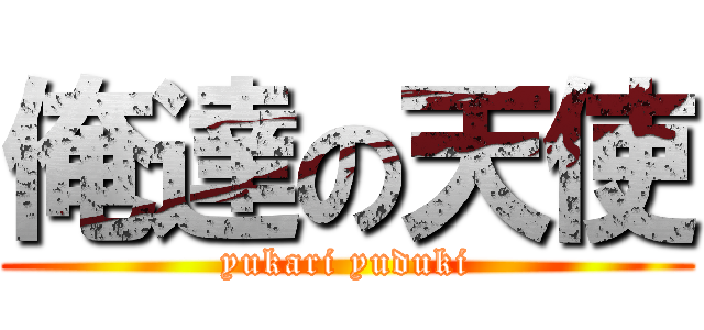 俺達の天使 (yukari yuduki)