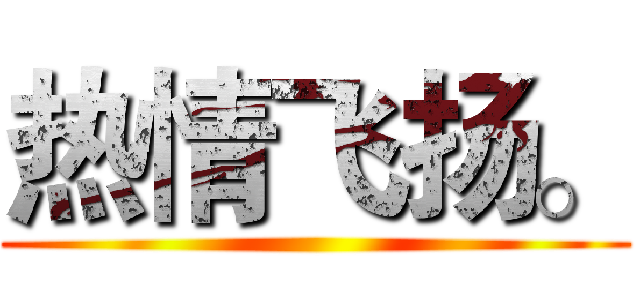热情飞扬。 ()